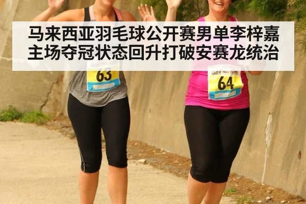 马来西亚羽毛球公开赛男单李梓嘉主场夺冠状态回升打破安赛龙统治