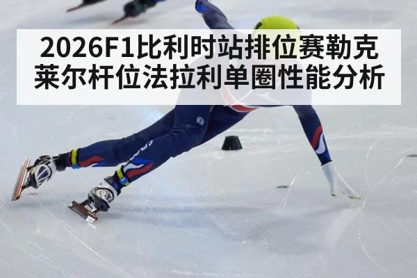 2026F1比利时站排位赛勒克莱尔杆位法拉利单圈性能分析