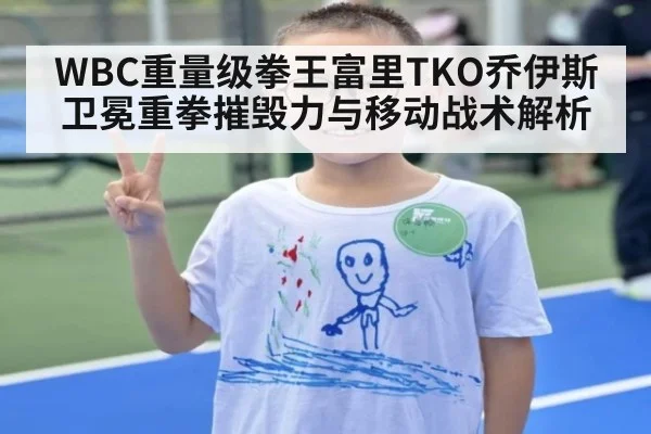WBC重量级拳王富里TKO乔伊斯卫冕重拳摧毁力与移动战术解析