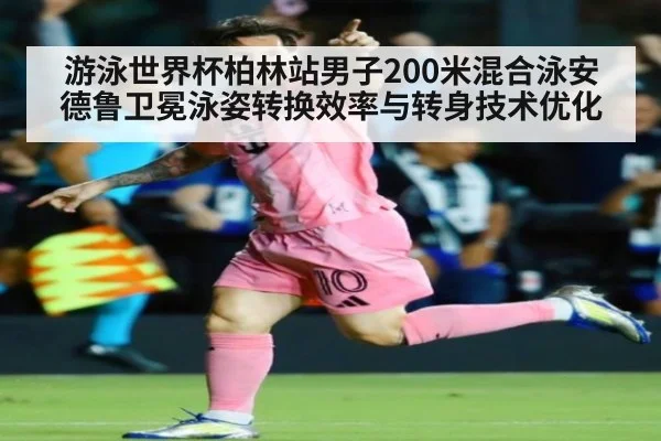 游泳世界杯柏林站男子200米混合泳安德鲁卫冕泳姿转换效率与转身技术优化