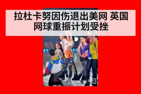 拉杜卡努因伤退出美网 英国网球重振计划受挫